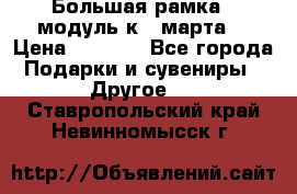 Большая рамка - модуль к 8 марта! › Цена ­ 1 700 - Все города Подарки и сувениры » Другое   . Ставропольский край,Невинномысск г.